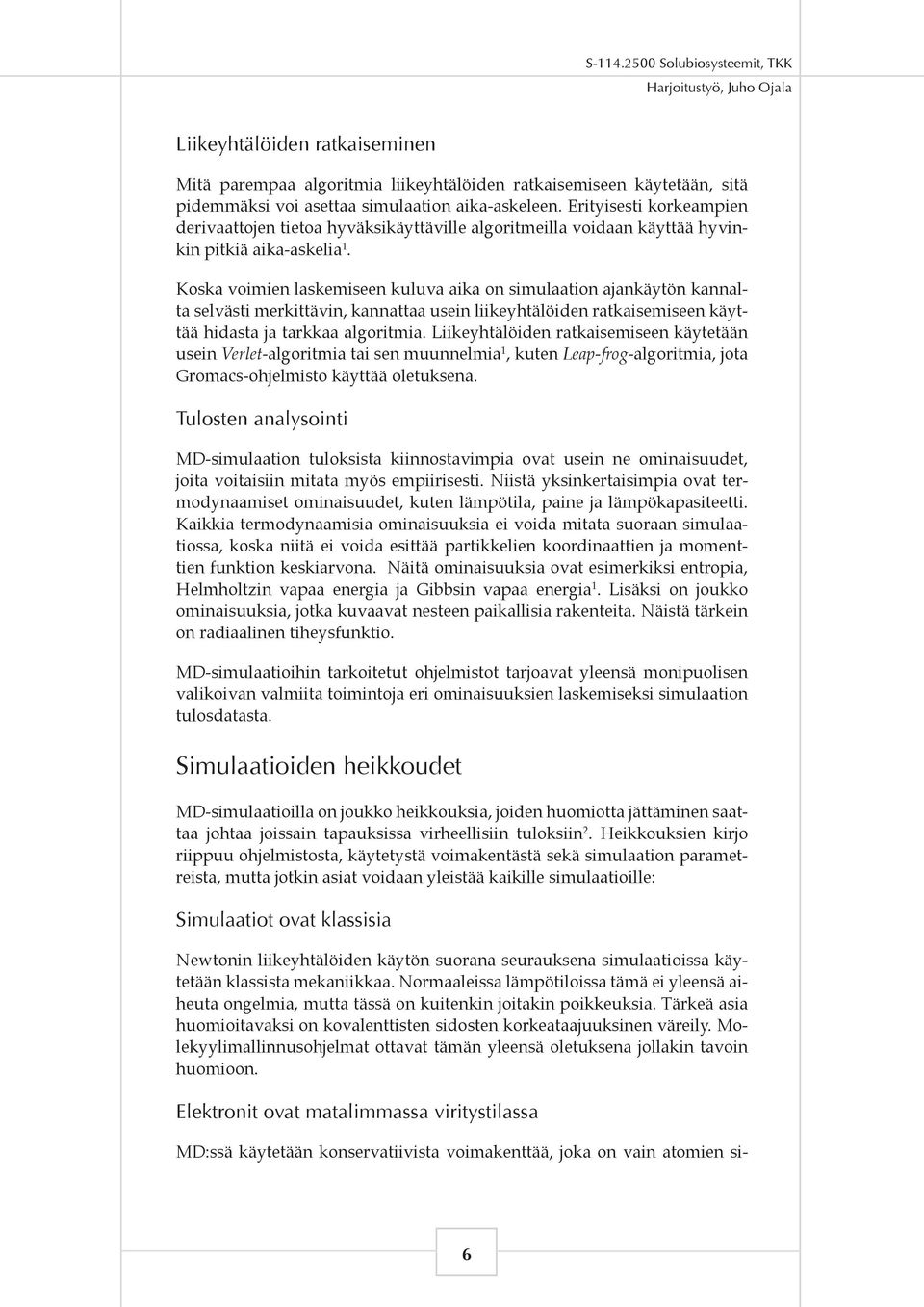 Koska voimien laskemiseen kuluva aika on simulaation ajankäytön kannalta selvästi merkittävin, kannattaa usein liikeyhtälöiden ratkaisemiseen käyttää hidasta ja tarkkaa algoritmia.