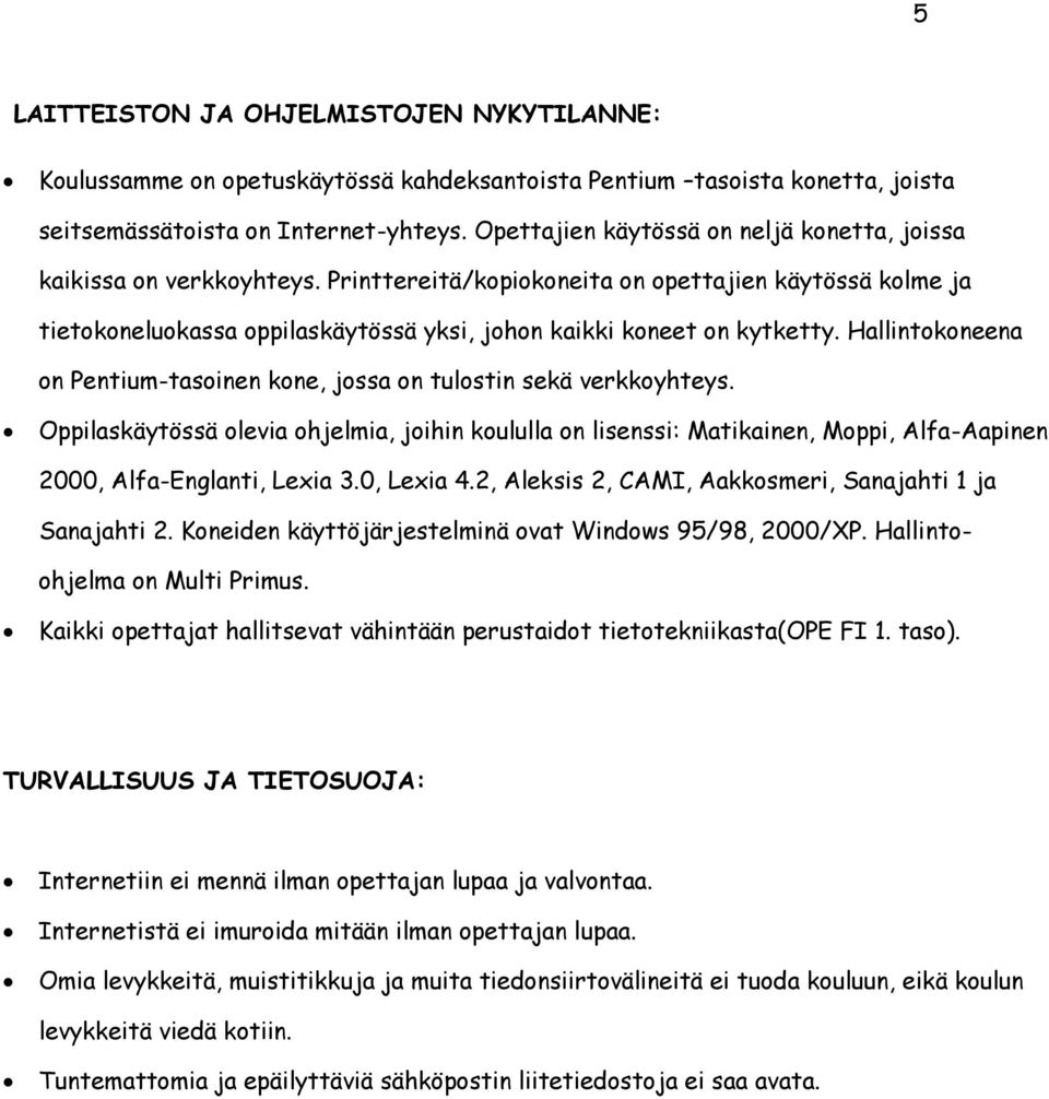 Printtereitä/kopiokoneita on opettajien käytössä kolme ja tietokoneluokassa oppilaskäytössä yksi, johon kaikki koneet on kytketty.