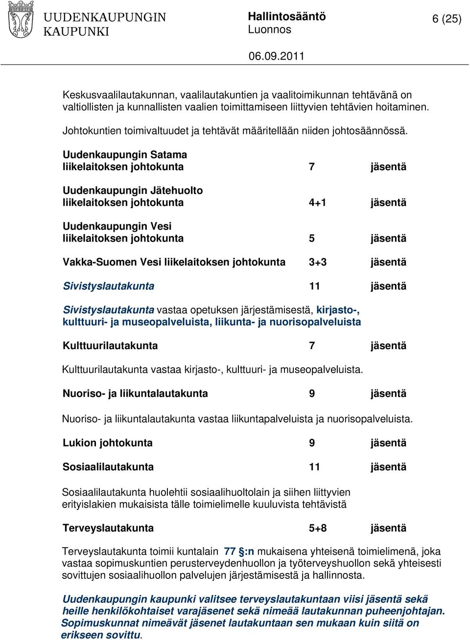Uudenkaupungin Satama liikelaitoksen johtokunta 7 jäsentä Uudenkaupungin Jätehuolto liikelaitoksen johtokunta 4+1 jäsentä Uudenkaupungin Vesi liikelaitoksen johtokunta 5 jäsentä Vakka-Suomen Vesi