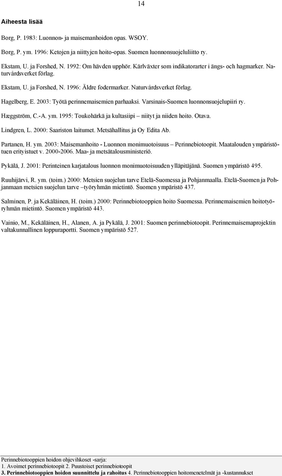 2003: Työtä perinnemaisemien parhaaksi. Varsinais-Sumen lunnnsujelupiiri ry. Hæggström, C.-A. ym. 1995: Tukhärkä ja kultasiipi niityt ja niiden hit. Otava. Lindgren, L. 2000: Saaristn laitumet.