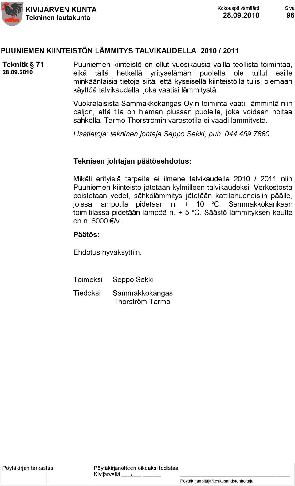 Vuokralaisista Sammakkokangas Oy:n toiminta vaatii lämmintä niin paljon, että tila on hieman plussan puolella, joka voidaan hoitaa sähköllä. Tarmo Thorströmin varastotila ei vaadi lämmitystä.