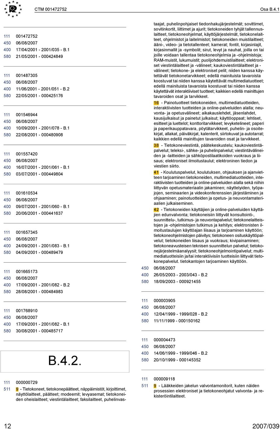 1 04/09/2001-000489479 taajat, puhelinpohjaiset tiedonhakujärjestelmät; sovittimet, sovitinkortit, liittimet ja ajurit; tietokoneiden tyhjät tallennuslaitteet, tietokoneohjelmat, käyttöjärjestelmät,