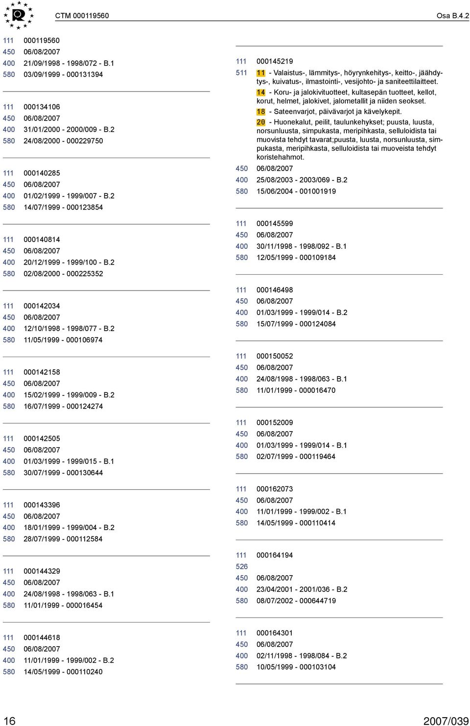 2 24/08/2000-000229750 14 - Koru- ja jalokivituotteet, kultasepän tuotteet, kellot, korut, helmet, jalokivet, jalometallit ja niiden seokset. 18 - Sateenvarjot, päivävarjot ja kävelykepit.