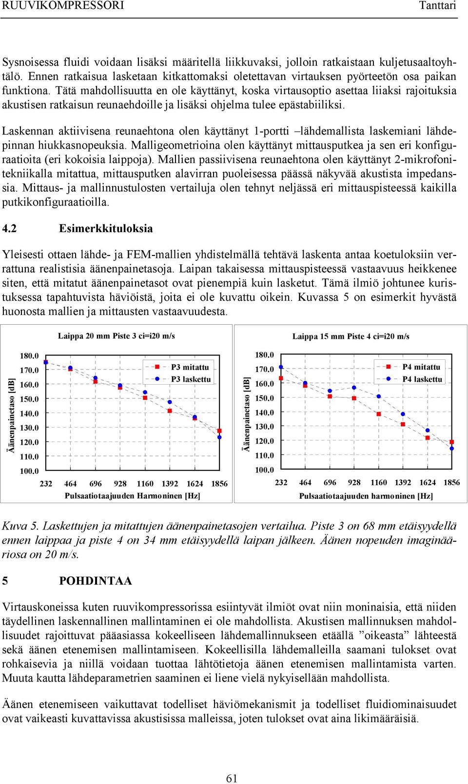 Tätä mahdollisuutta en ole käyttänyt, koska virtausoptio asettaa liiaksi rajoituksia akustisen ratkaisun reunaehdoille ja lisäksi ohjelma tulee epästabiiliksi.