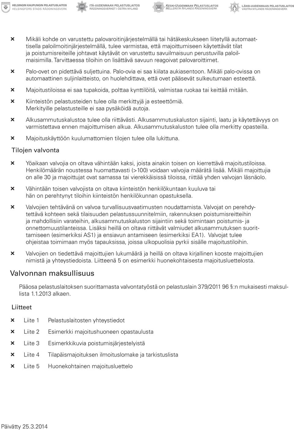 ³ ³ Palo-ovet on pidettävä suljettuina. Palo-ovia ei saa kiilata aukiasentoon. Mikäli palo-ovissa on automaattinen suljinlaitteisto, on huolehdittava, että ovet pääsevät sulkeutumaan esteettä.