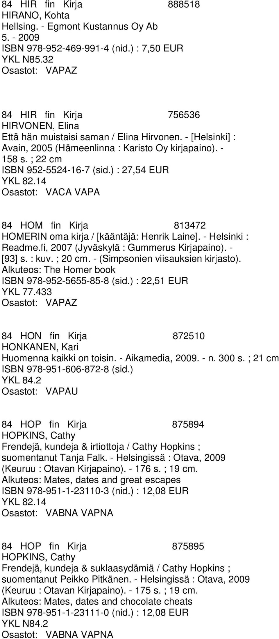 ) : 27,54 EUR Osastot: VACA VAPA 84 HOM fin Kirja 813472 HOMERIN oma kirja / [kääntäjä: Henrik Laine]. - Helsinki : Readme.fi, 2007 (Jyväskylä : Gummerus Kirjapaino). - [93] s. : kuv. ; 20 cm.