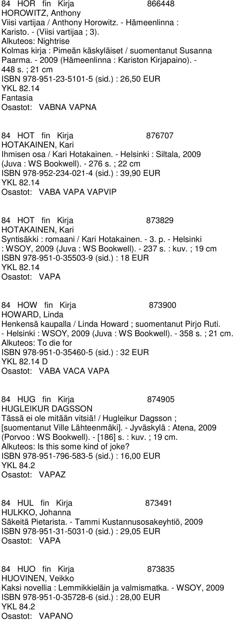 ) : 26,50 EUR Fantasia Osastot: VABNA VAPNA 84 HOT fin Kirja 876707 HOTAKAINEN, Kari Ihmisen osa / Kari Hotakainen. - Helsinki : Siltala, 2009 (Juva : WS Bookwell). - 276 s.