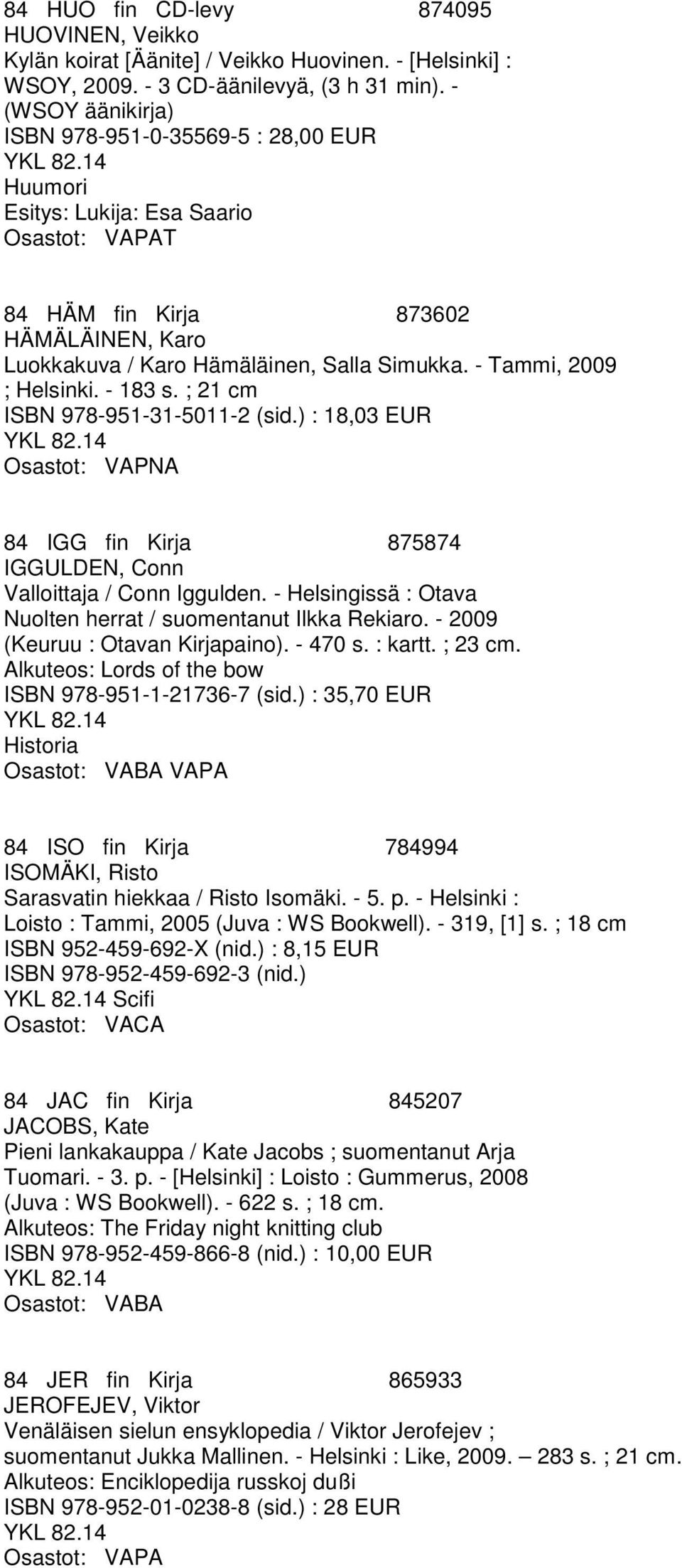 - Tammi, 2009 ; Helsinki. - 183 s. ; 21 cm ISBN 978-951-31-5011-2 (sid.) : 18,03 EUR Osastot: VAPNA 84 IGG fin Kirja 875874 IGGULDEN, Conn Valloittaja / Conn Iggulden.