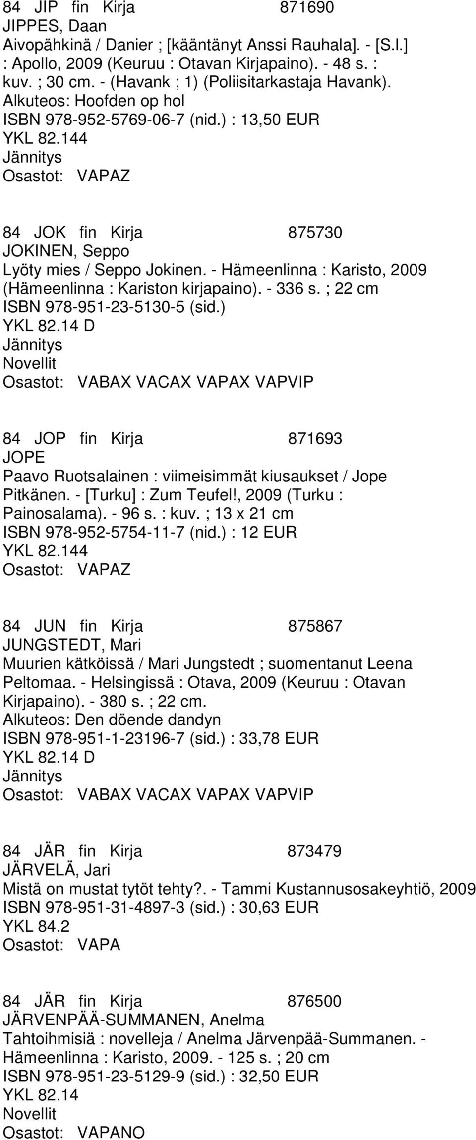 - Hämeenlinna : Karisto, 2009 (Hämeenlinna : Kariston kirjapaino). - 336 s. ; 22 cm ISBN 978-951-23-5130-5 (sid.