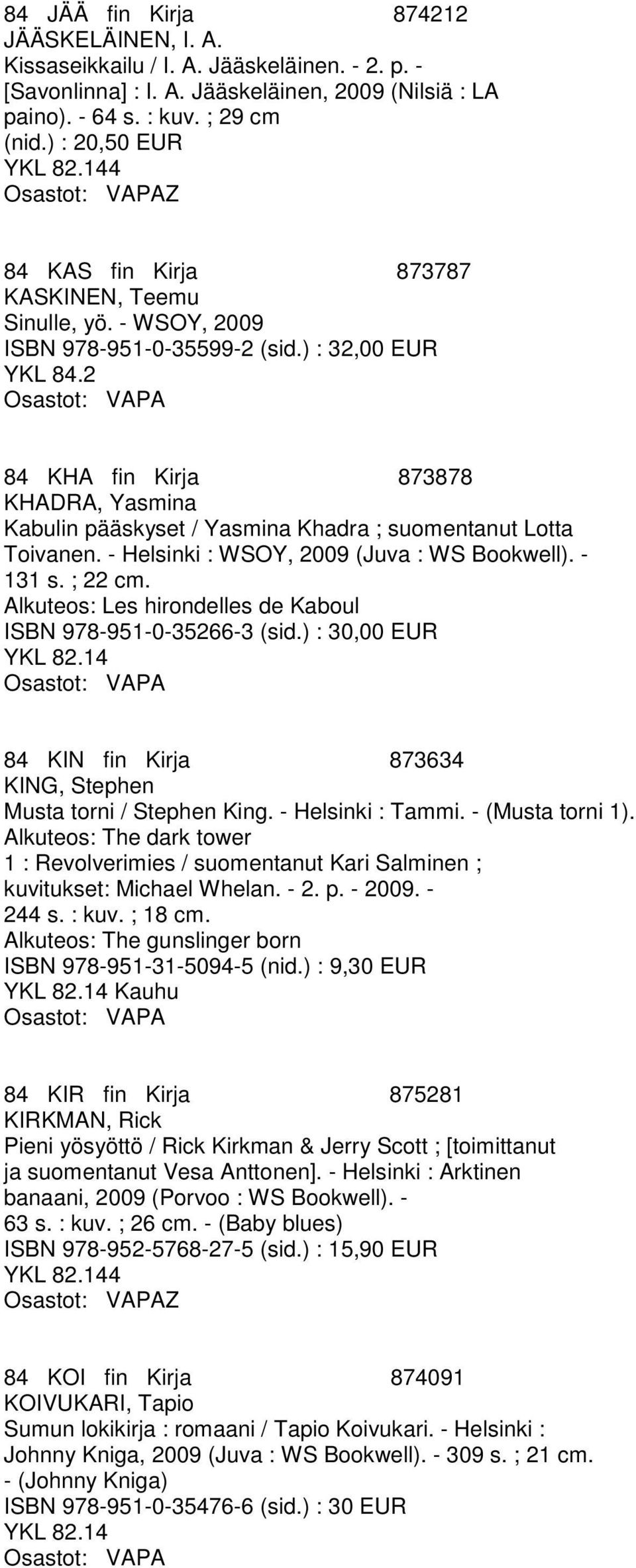 ) : 32,00 EUR 84 KHA fin Kirja 873878 KHADRA, Yasmina Kabulin pääskyset / Yasmina Khadra ; suomentanut Lotta Toivanen. - Helsinki : WSOY, 2009 (Juva : WS Bookwell). - 131 s. ; 22 cm.