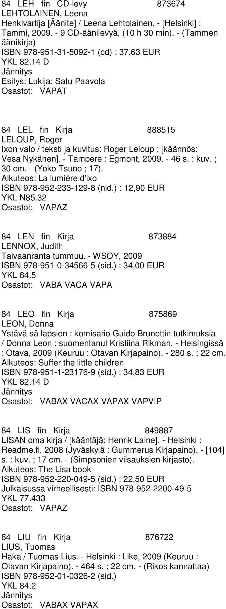 Nykänen]. - Tampere : Egmont, 2009. - 46 s. : kuv. ; 30 cm. - (Yoko Tsuno ; 17). Alkuteos: La lumiére d'ixo ISBN 978-952-233-129-8 (nid.) : 12,90 EUR YKL N85.