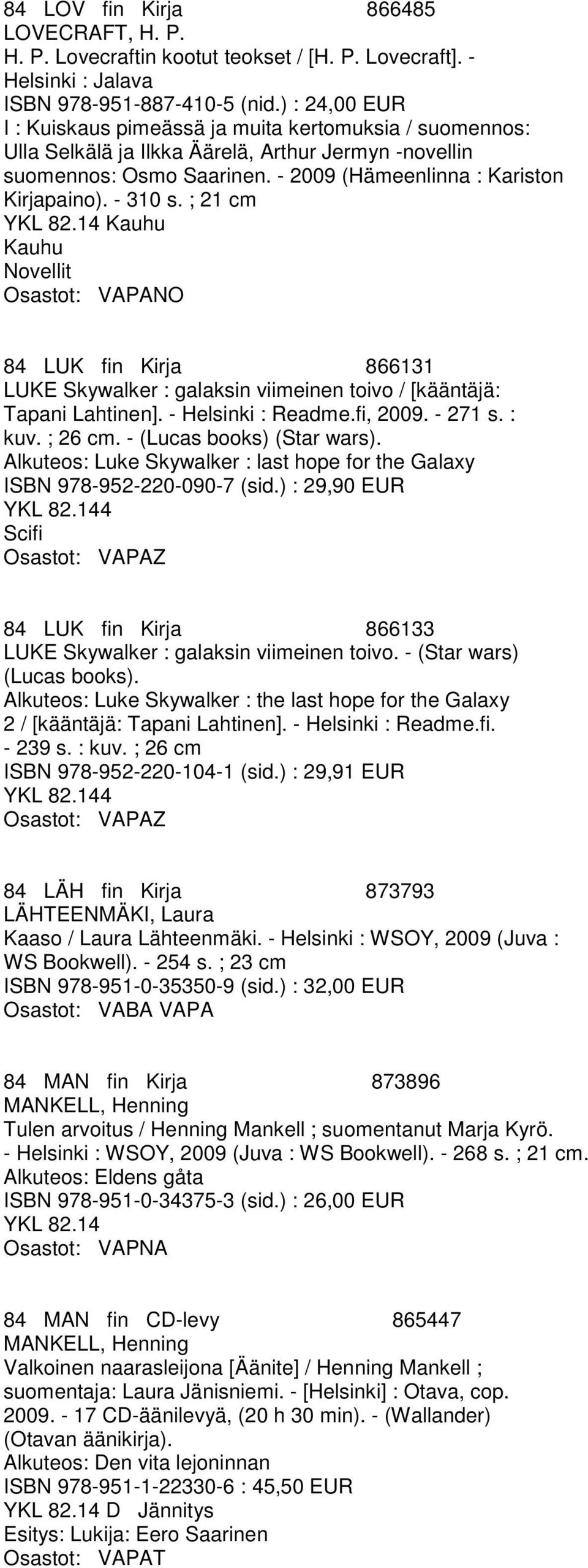 - 310 s. ; 21 cm Kauhu Kauhu Novellit NO 84 LUK fin Kirja 866131 LUKE Skywalker : galaksin viimeinen toivo / [kääntäjä: Tapani Lahtinen]. - Helsinki : Readme.fi, 2009. - 271 s. : kuv. ; 26 cm.