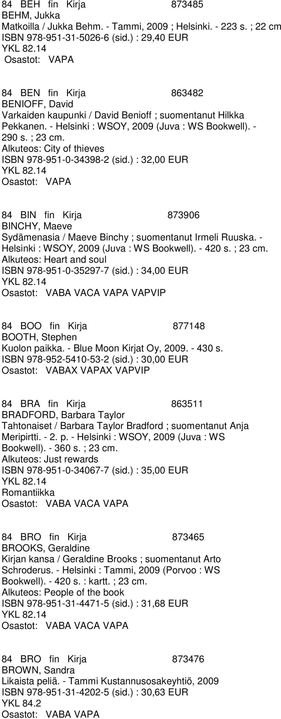 Alkuteos: City of thieves ISBN 978-951-0-34398-2 (sid.) : 32,00 EUR 84 BIN fin Kirja 873906 BINCHY, Maeve Sydämenasia / Maeve Binchy ; suomentanut Irmeli Ruuska.