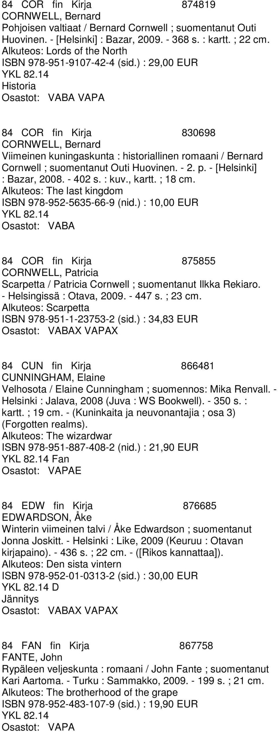 ) : 29,00 EUR Historia 84 COR fin Kirja 830698 CORNWELL, Bernard Viimeinen kuningaskunta : historiallinen romaani / Bernard Cornwell ; suomentanut Outi Huovinen. - 2. p. - [Helsinki] : Bazar, 2008.