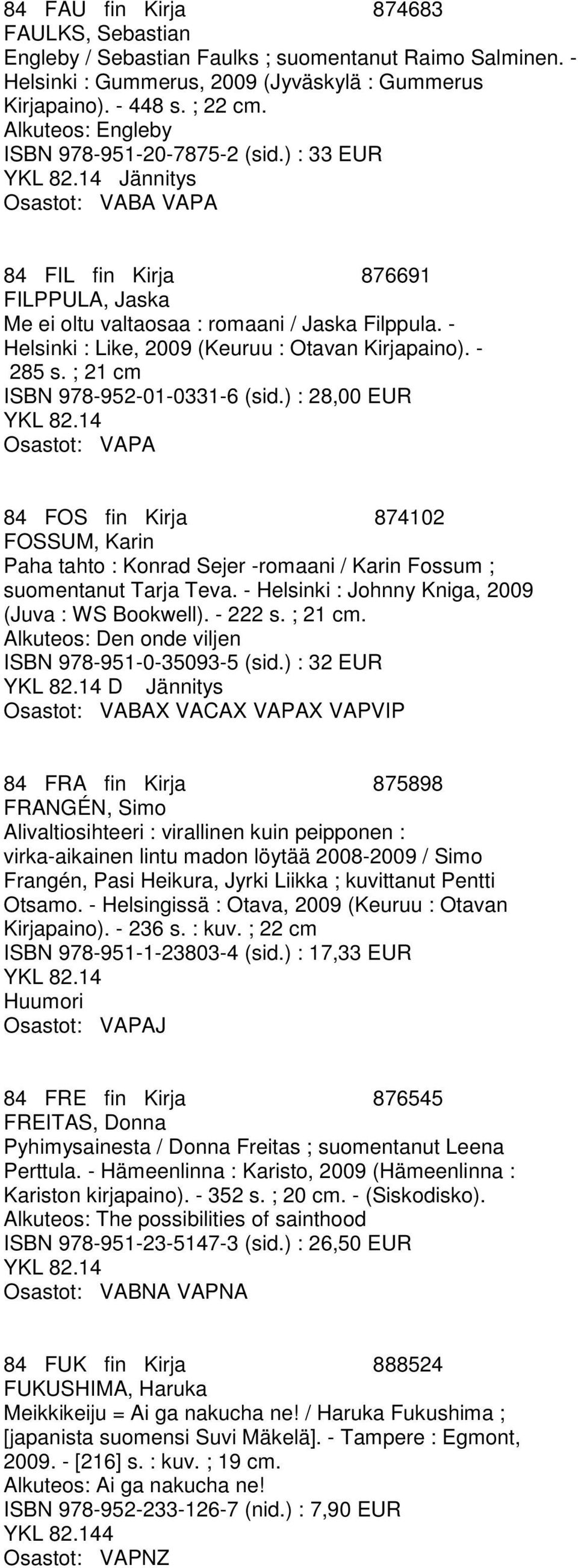 - 285 s. ; 21 cm ISBN 978-952-01-0331-6 (sid.) : 28,00 EUR 84 FOS fin Kirja 874102 FOSSUM, Karin Paha tahto : Konrad Sejer -romaani / Karin Fossum ; suomentanut Tarja Teva.