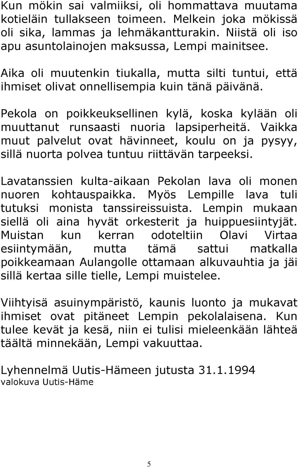 Vaikka muut palvelut ovat hävinneet, koulu on ja pysyy, sillä nuorta polvea tuntuu riittävän tarpeeksi. Lavatanssien kulta-aikaan Pekolan lava oli monen nuoren kohtauspaikka.