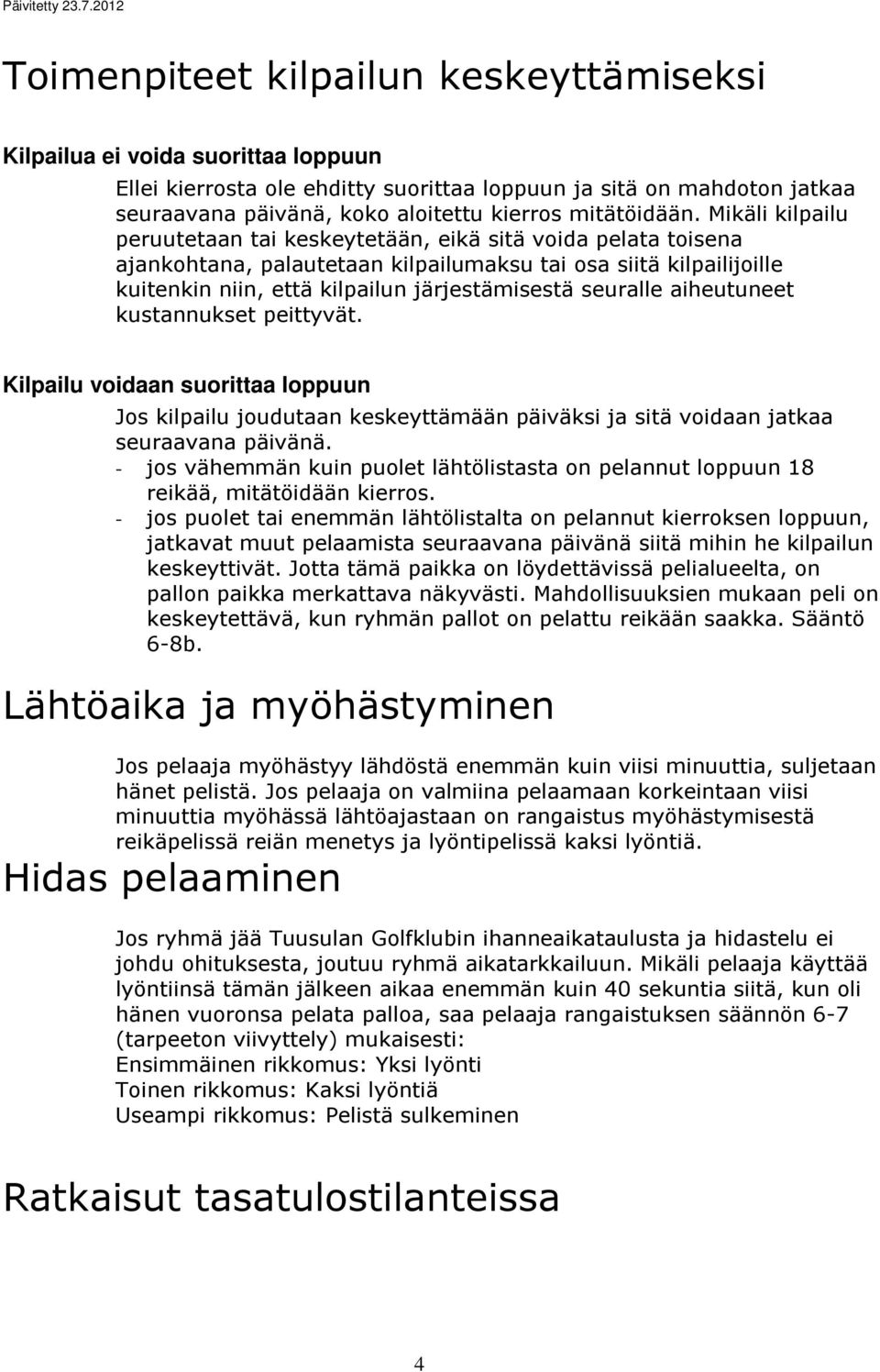 Mikäli kilpailu peruutetaan tai keskeytetään, eikä sitä voida pelata toisena ajankohtana, palautetaan kilpailumaksu tai osa siitä kilpailijoille kuitenkin niin, että kilpailun järjestämisestä