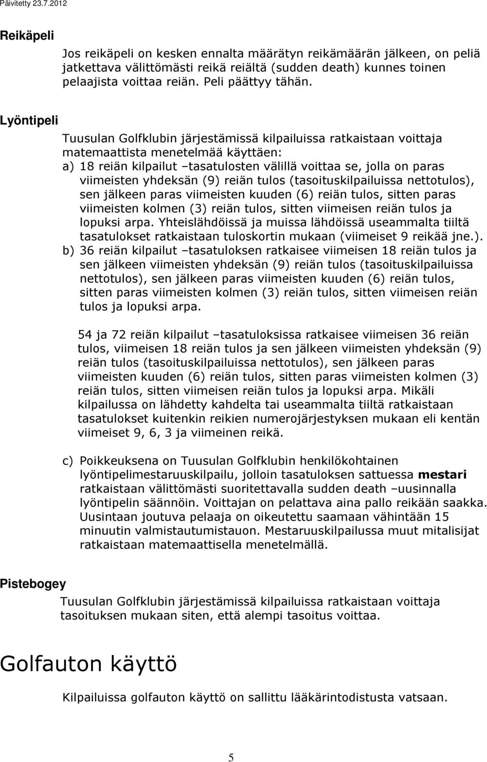 yhdeksän (9) reiän tulos (tasoituskilpailuissa nettotulos), sen jälkeen paras viimeisten kuuden (6) reiän tulos, sitten paras viimeisten kolmen (3) reiän tulos, sitten viimeisen reiän tulos ja