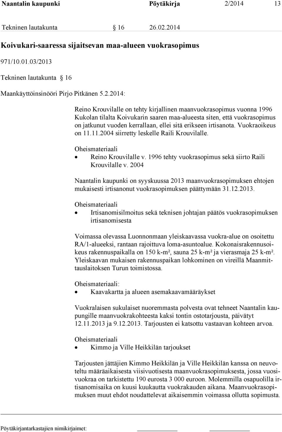 erikseen irtisanota. Vuokraoikeus on 11.11.2004 siirretty leskelle Raili Krouvilalle. Oheismateriaali Reino Krouvilalle v. 1996 tehty vuokrasopimus sekä siirto Raili Krouvilalle v.