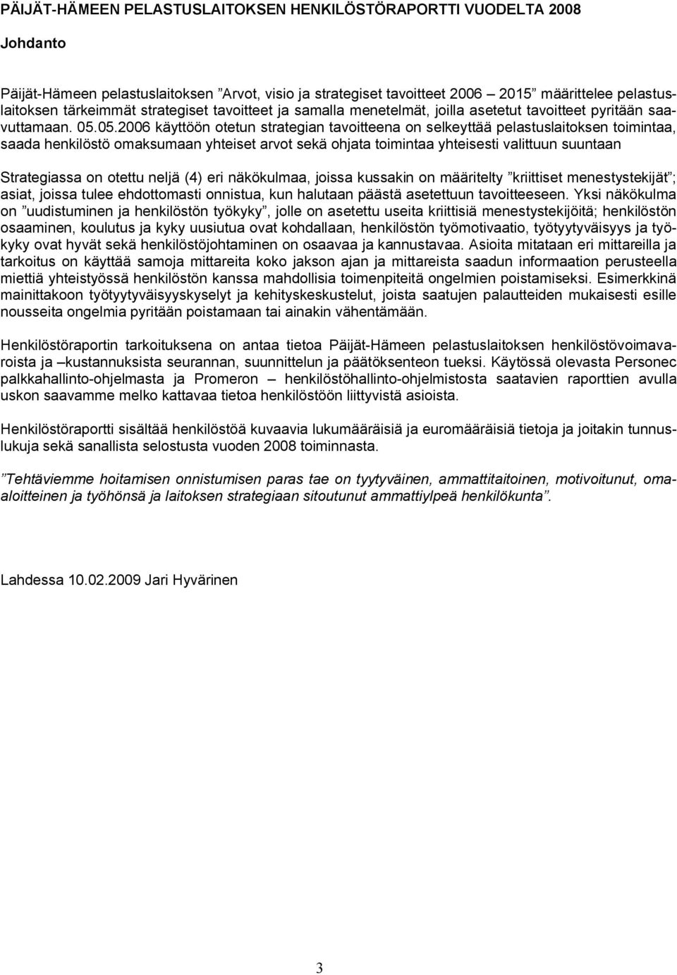 05.2006 käyttöön otetun strategian tavoitteena on selkeyttää pelastuslaitoksen toimintaa, saada henkilöstö omaksumaan yhteiset arvot sekä ohjata toimintaa yhteisesti valittuun suuntaan Strategiassa