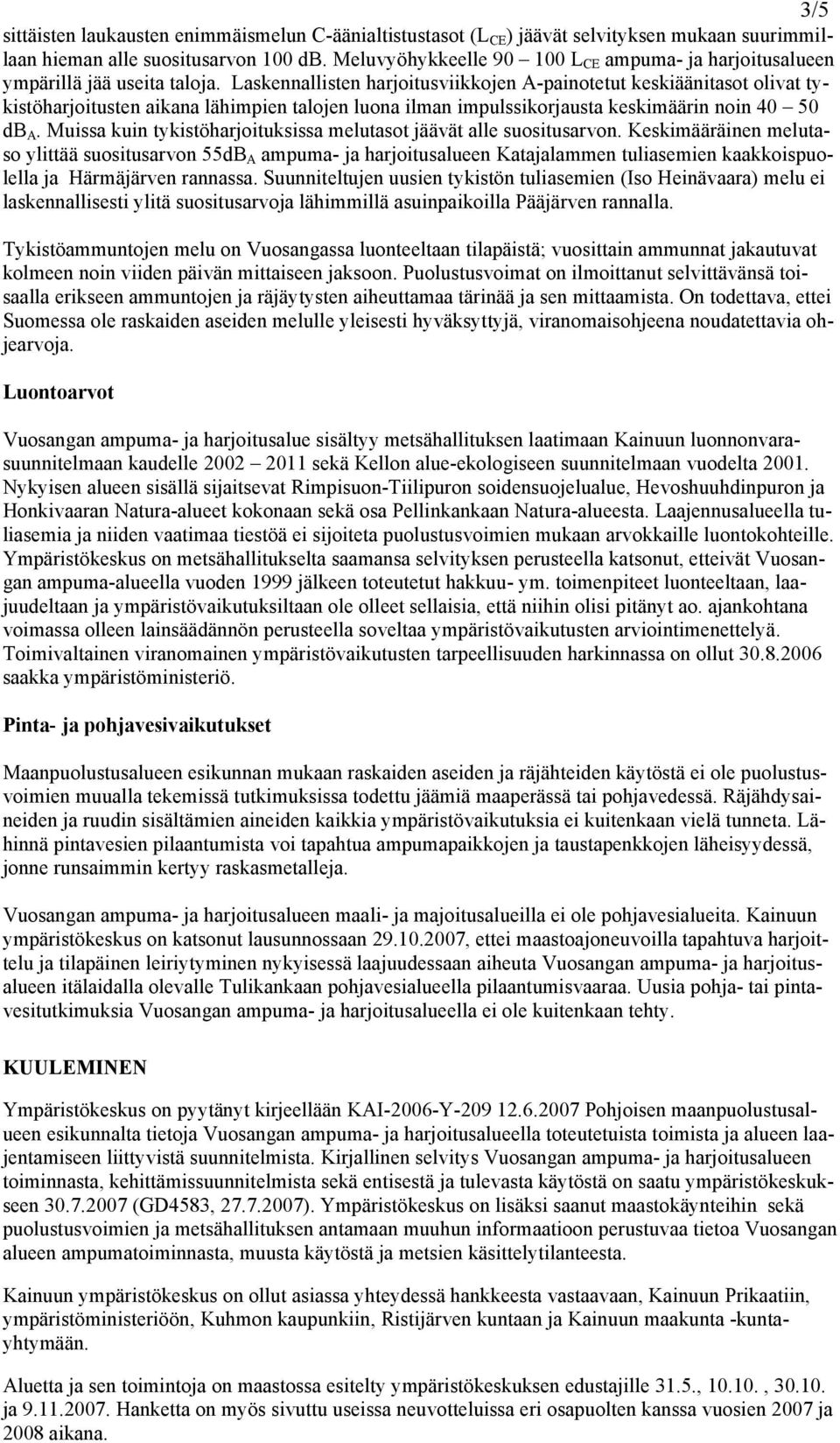 Laskennallisten harjoitusviikkojen A-painotetut keskiäänitasot olivat tykistöharjoitusten aikana lähimpien talojen luona ilman impulssikorjausta keskimäärin noin 40 50 db A.