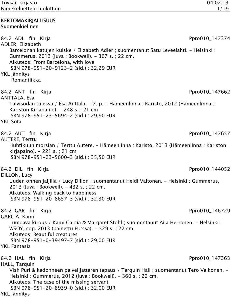 2 ANT fin Kirja Ppro010_147662 ANTTALA, Esa Talvisodan tulessa / Esa Anttala. - 7. p. - Hämeenlinna : Karisto, 2012 (Hämeenlinna : Kariston Kirjapaino). - 248 s. ; 21 cm ISBN 978-951-23-5694-2 (sid.