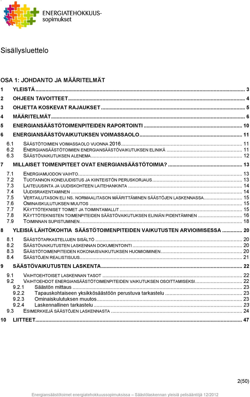 .. 12 7 MILLAISET TOIMENPITEET OVAT ENERGIANSÄÄSTÖTOIMIA?... 13 7.1 ENERGIAMUODON VAIHTO... 13 7.2 TUOTANNON KONEUUDISTUS JA KIINTEISTÖN PERUSKORJAUS... 13 7.3 LAITEUUSINTA JA UUDISKOHTEEN LAITEHANKINTA.