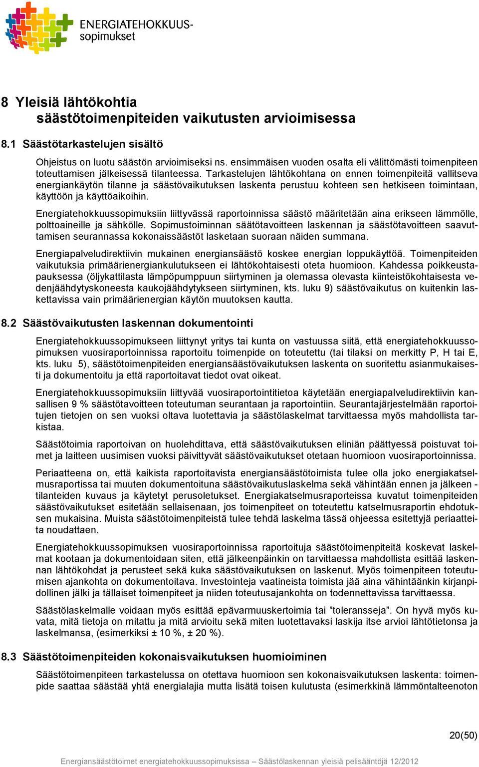 Tarkastelujen lähtökohtana on ennen toimenpiteitä vallitseva energiankäytön tilanne ja säästövaikutuksen laskenta perustuu kohteen sen hetkiseen toimintaan, käyttöön ja käyttöaikoihin.