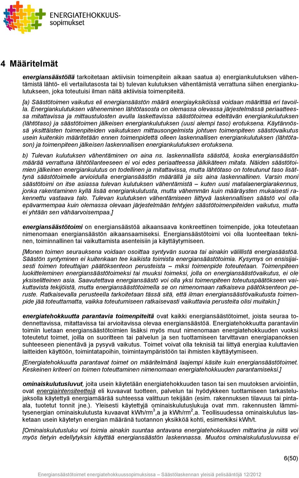 Energiankulutuksen väheneminen lähtötasosta on olemassa olevassa järjestelmässä periaatteessa mitattavissa ja mittaustulosten avulla laskettavissa säästötoimea edeltävän energiankulutuksen