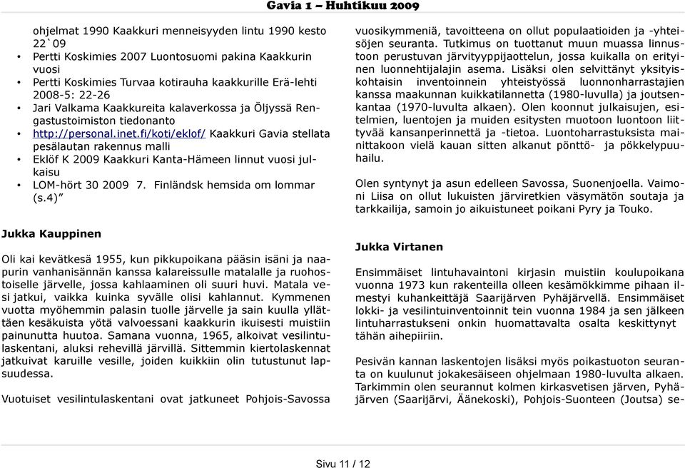 fi/koti/eklof/ Kaakkuri Gavia stellata pesälautan rakennus malli Eklöf K 2009 Kaakkuri Kanta-Hämeen linnut vuosi julkaisu LOM-hört 30 2009 7. Finländsk hemsida om lommar (s.