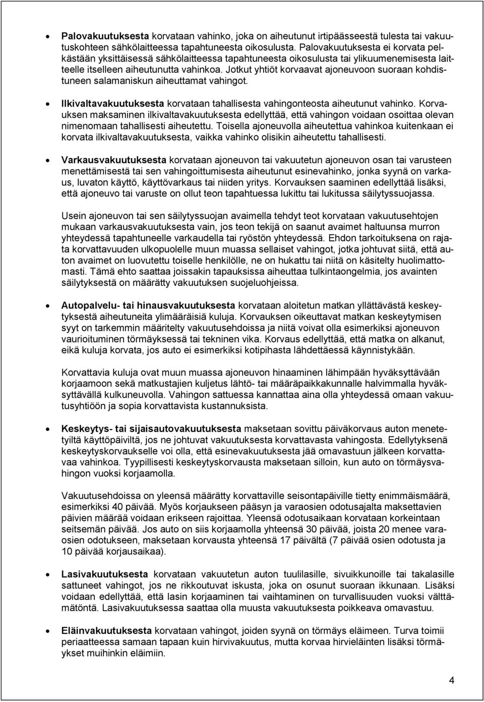 Jotkut yhtiöt korvaavat ajoneuvoon suoraan kohdistuneen salamaniskun aiheuttamat vahingot. Ilkivaltavakuutuksesta korvataan tahallisesta vahingonteosta aiheutunut vahinko.