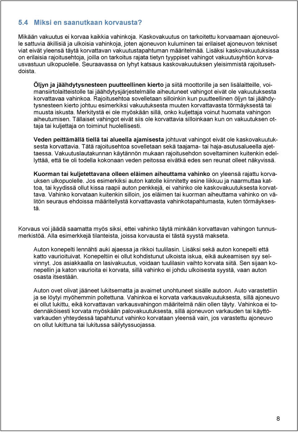 vakuutustapahtuman määritelmää. Lisäksi kaskovakuutuksissa on erilaisia rajoitusehtoja, joilla on tarkoitus rajata tietyn tyyppiset vahingot vakuutusyhtiön korvausvastuun ulkopuolelle.