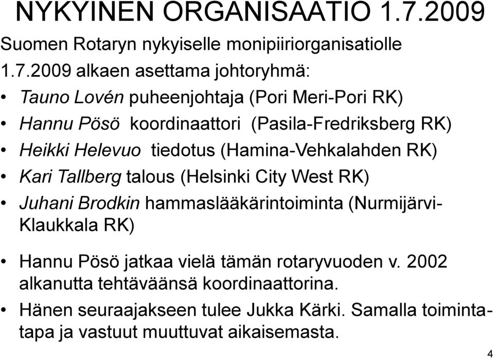 2009 alkaen asettama johtoryhmä: Tauno Lovén puheenjohtaja (Pori Meri-Pori RK) Hannu Pösö koordinaattori (Pasila-Fredriksberg RK) Heikki