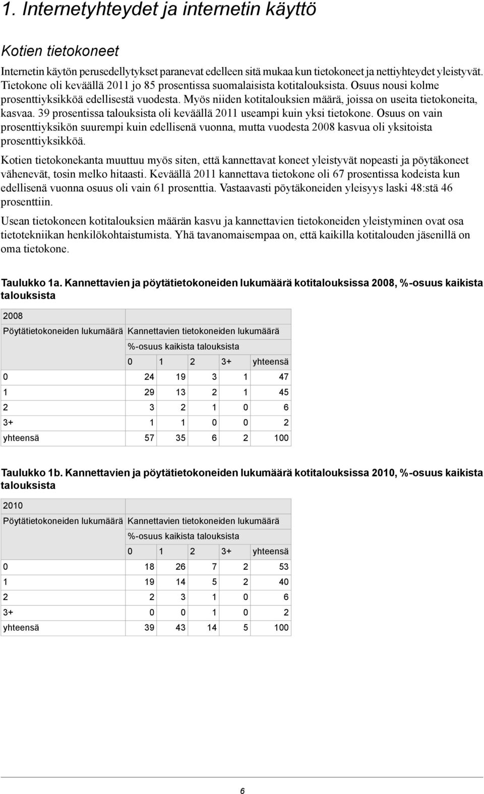 prosentissa talouksista oli keväällä useampi kuin yksi tietokone. Osuus on vain prosenttiyksikön suurempi kuin edellisenä vuonna, mutta vuodesta kasvua oli yksitoista prosenttiyksikköä.