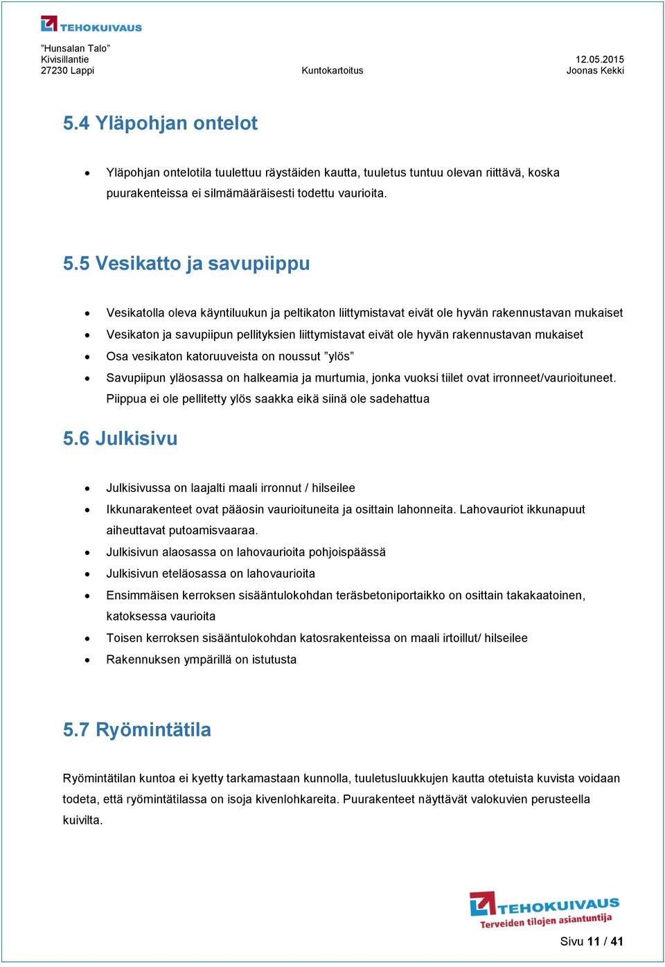 rakennustavan mukaiset Osa vesikaton katoruuveista on noussut ylös Savupiipun yläosassa on halkeamia ja murtumia, jonka vuoksi tiilet ovat irronneet/vaurioituneet.