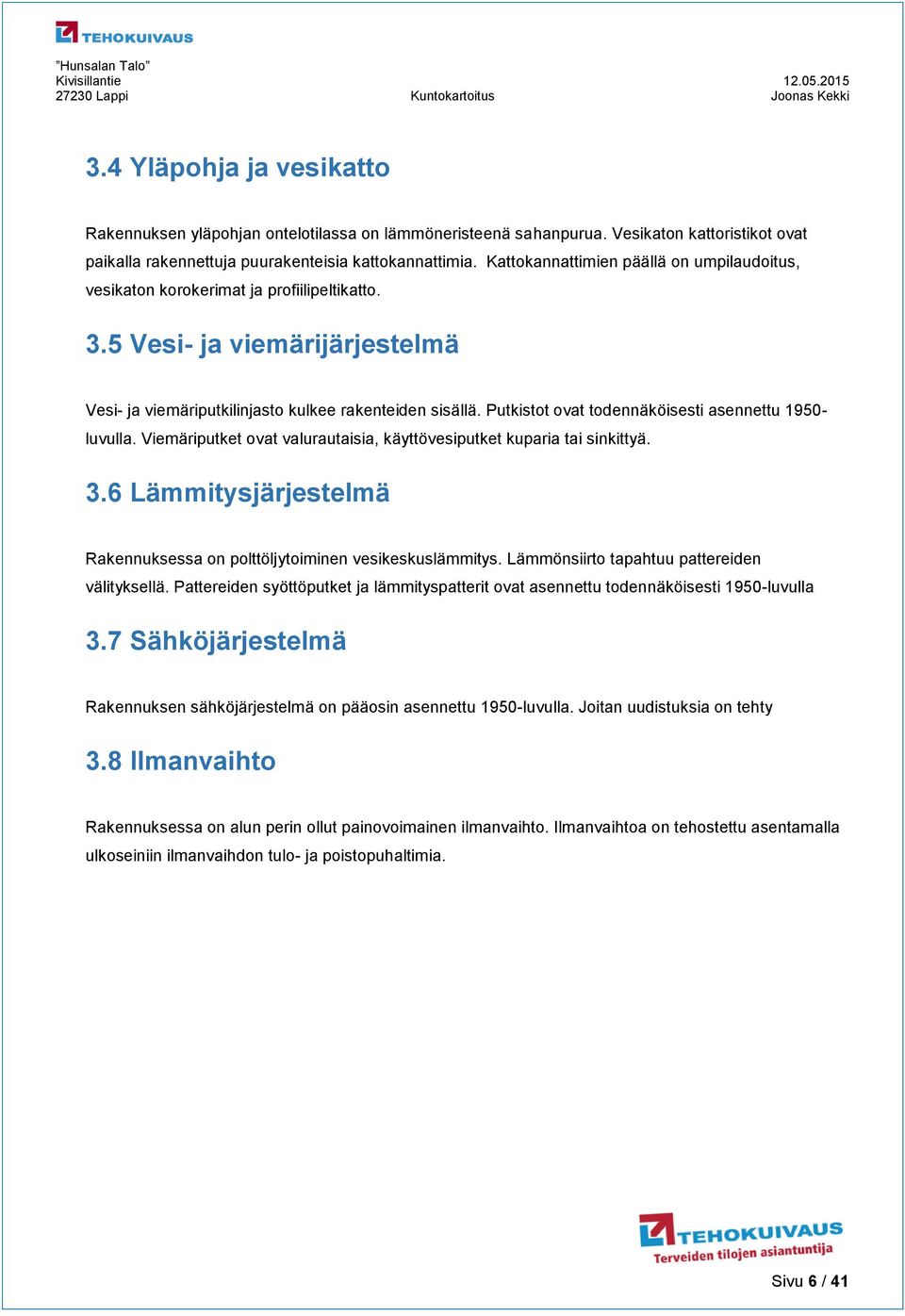 Putkistot ovat todennäköisesti asennettu 1950- luvulla. Viemäriputket ovat valurautaisia, käyttövesiputket kuparia tai sinkittyä. 3.