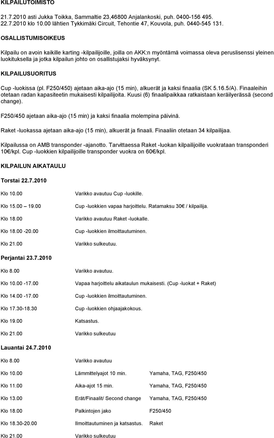 hyväksynyt. KILPAILUSUORITUS Cup -luokissa (pl. F250/450) ajetaan aika-ajo (15 min), alkuerät ja kaksi finaalia (SK 5.16.5/A). Finaaleihin otetaan radan kapasiteetin mukaisesti kilpailijoita.