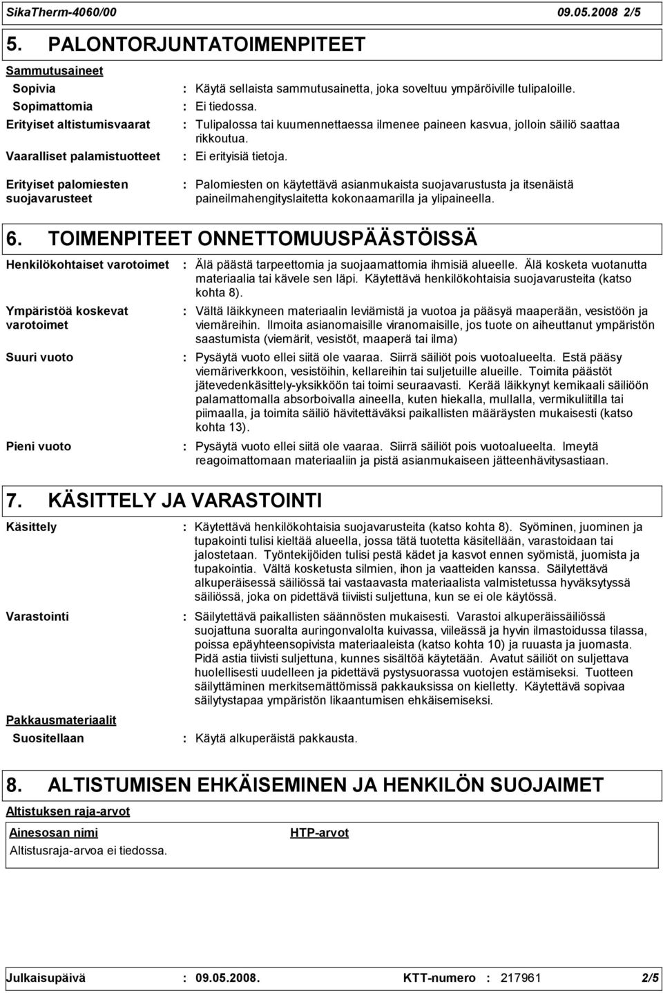 Ei tiedossa. Tulipalossa tai kuumennettaessa ilmenee paineen kasvua, jolloin säiliö saattaa rikkoutua.