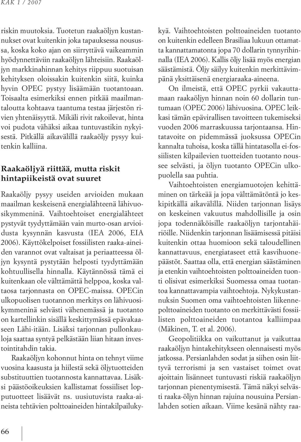 toisaalta esimerkiksi ennen pitkää maailmantaloutta kohtaava taantuma testaa järjestön rivien yhtenäisyyttä. Mikäli rivit rakoilevat, hinta voi pudota vähäksi aikaa tuntuvastikin nykyisestä.