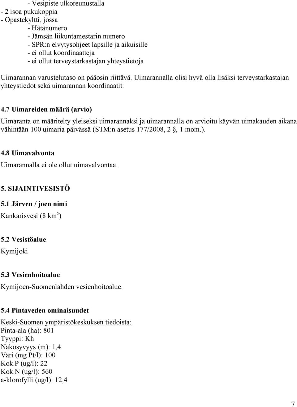 7 Uimareiden määrä (arvio) Uimaranta on määritelty yleiseksi uimarannaksi ja uimarannalla on arvioitu käyvän uimakauden aikana vähintään 100 uimaria päivässä (STM:n asetus 177/2008, 2, 1 mom.). 4.