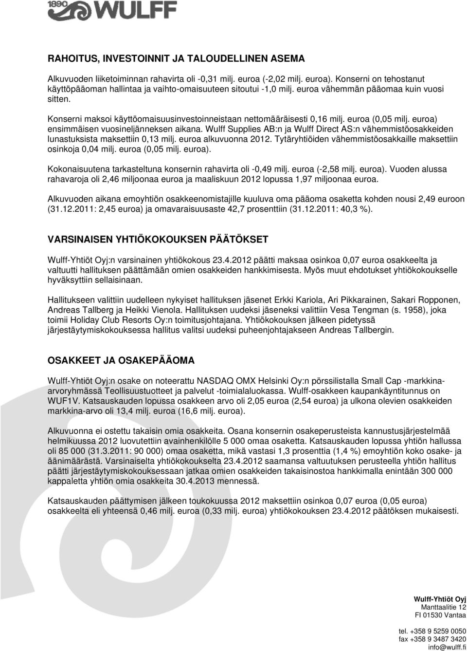 Konserni maksoi käyttöomaisuusinvestoinneistaan nettomääräisesti 0,16 milj. euroa (0,05 milj. euroa) ensimmäisen vuosineljänneksen aikana.