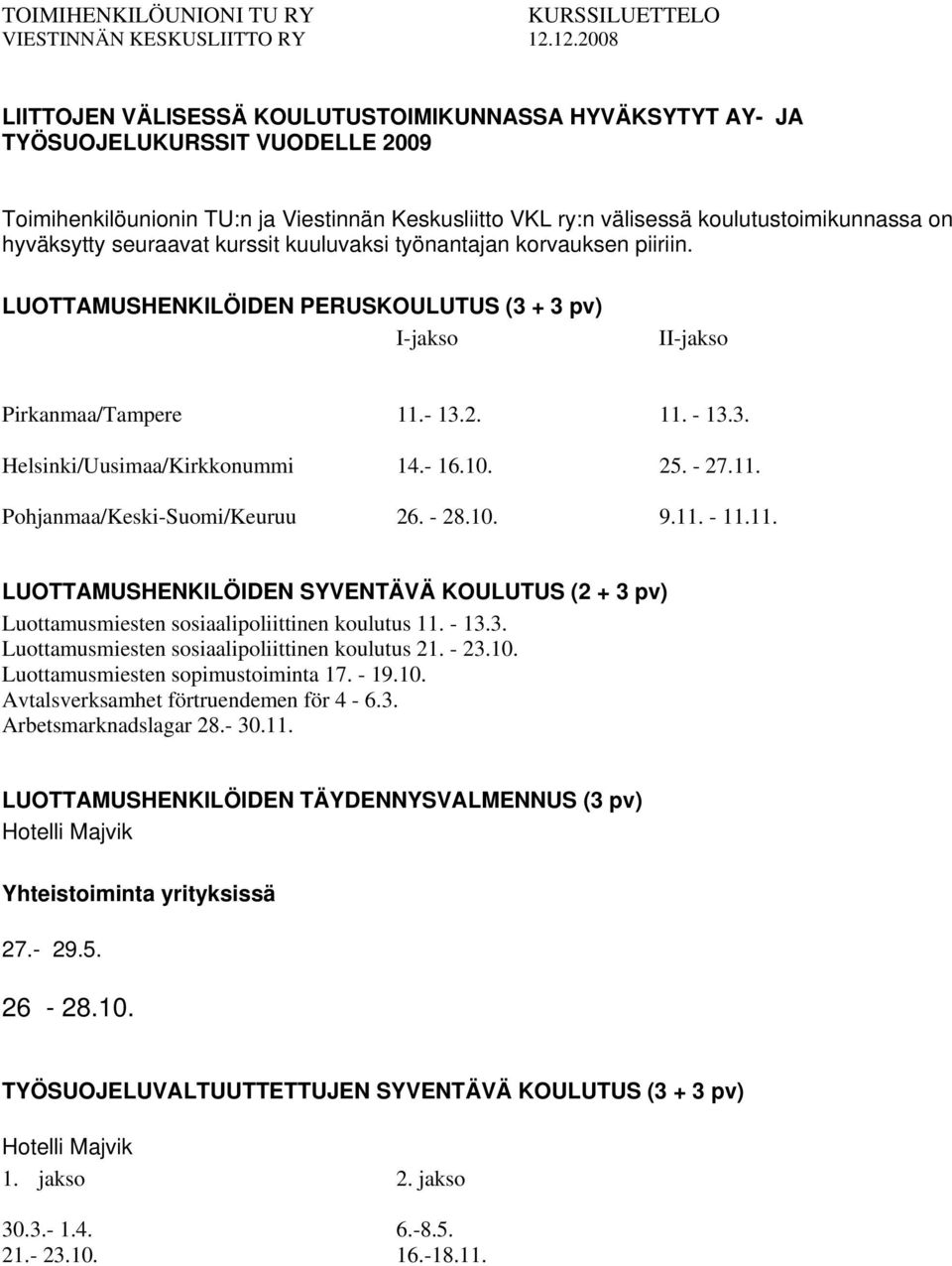 hyväksytty seuraavat kurssit kuuluvaksi työnantajan korvauksen piiriin. LUOTTAMUSHENKILÖIDEN PERUSKOULUTUS (3 + 3 pv) I-jakso II-jakso Pirkanmaa/Tampere 11.- 13.2. 11. - 13.3. Helsinki/Uusimaa/Kirkkonummi 14.