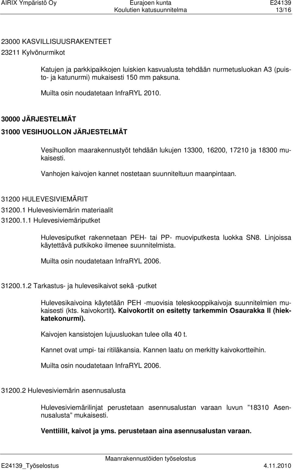 Vanhojen kaivojen kannet nostetaan suunniteltuun maanpintaan. 31200 HULEVESIVIEMÄRIT 31200.1 Hulevesiviemärin materiaalit 31200.1.1 Hulevesiviemäriputket Hulevesiputket rakennetaan PEH- tai PP- muoviputkesta luokka SN8.