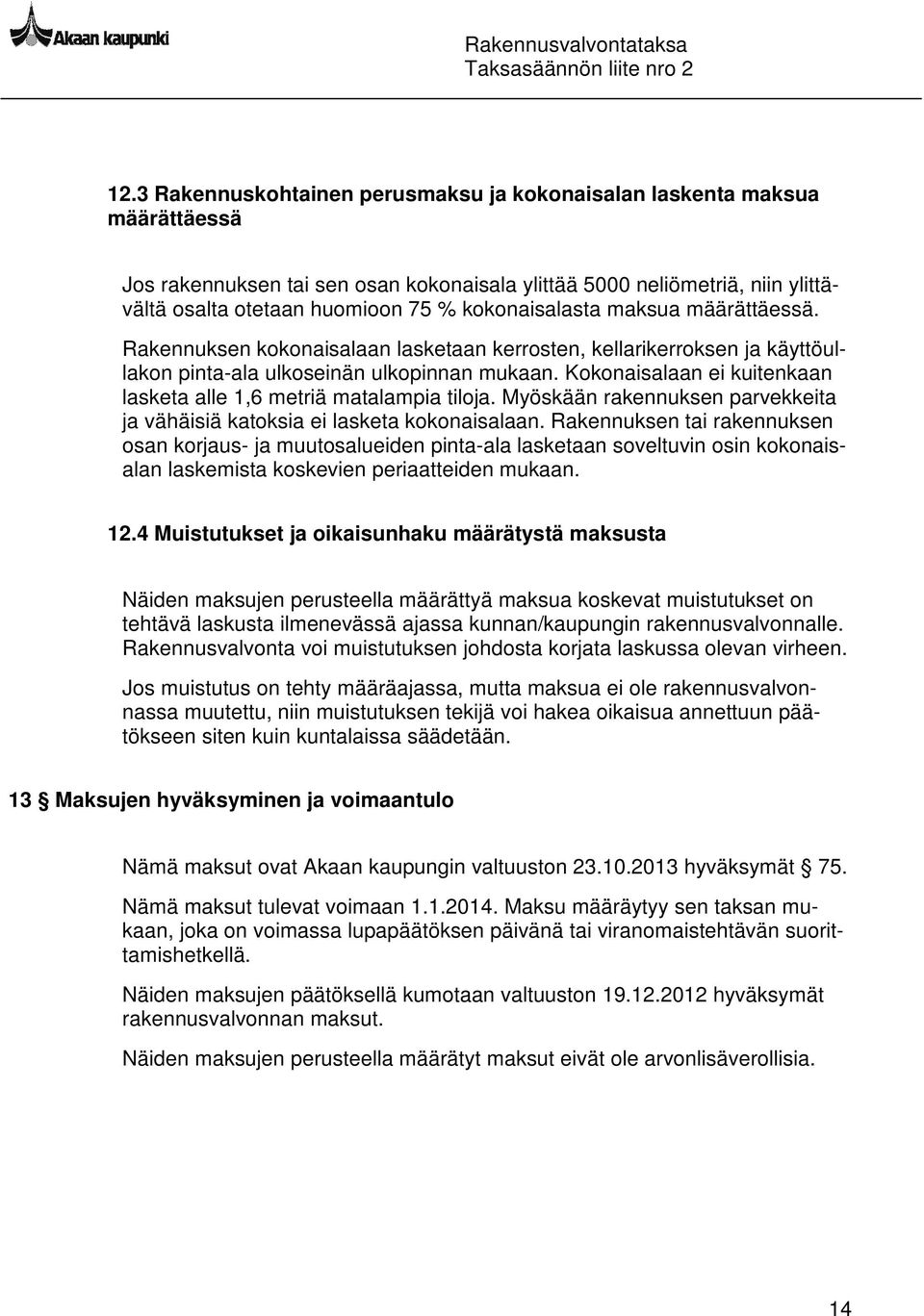 Kokonaisalaan ei kuitenkaan lasketa alle 1,6 metriä matalampia tiloja. Myöskään rakennuksen parvekkeita ja vähäisiä katoksia ei lasketa kokonaisalaan.