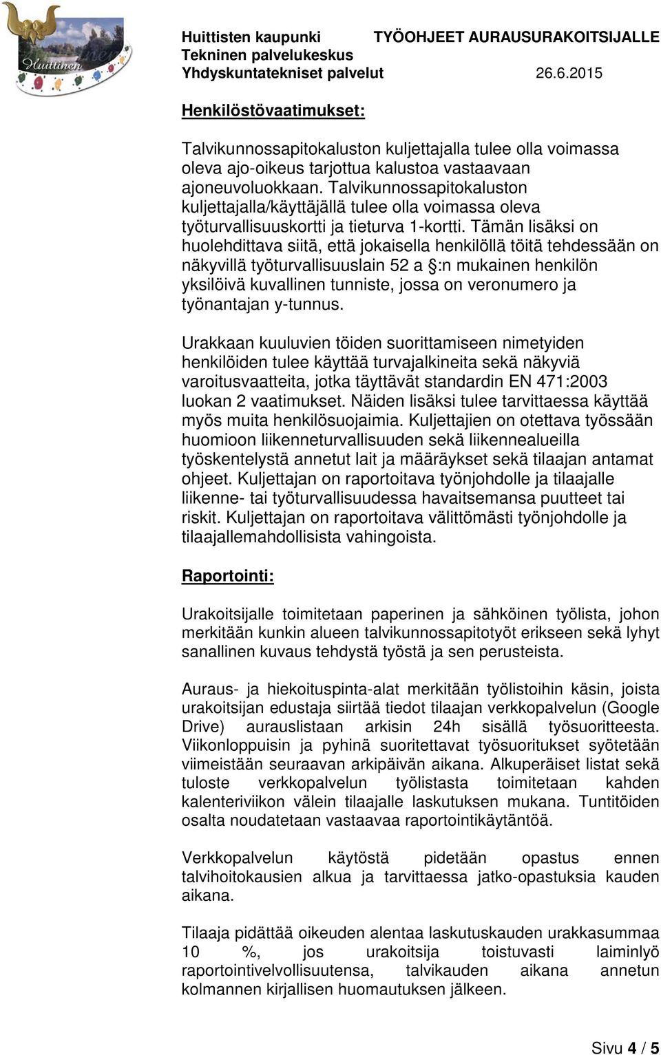 Tämän lisäksi on huolehdittava siitä, että jokaisella henkilöllä töitä tehdessään on näkyvillä työturvallisuuslain 52 a :n mukainen henkilön yksilöivä kuvallinen tunniste, jossa on veronumero ja