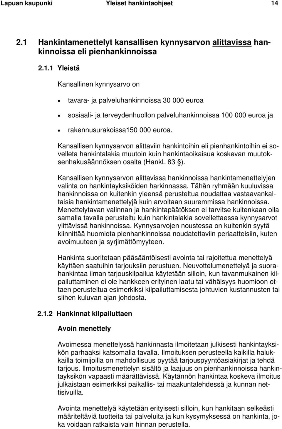 Kansallisen kynnysarvon alittaviin hankintoihin eli pienhankintoihin ei sovelleta hankintalakia muutoin kuin hankintaoikaisua koskevan muutoksenhakusäännöksen osalta (HankL 83 ).