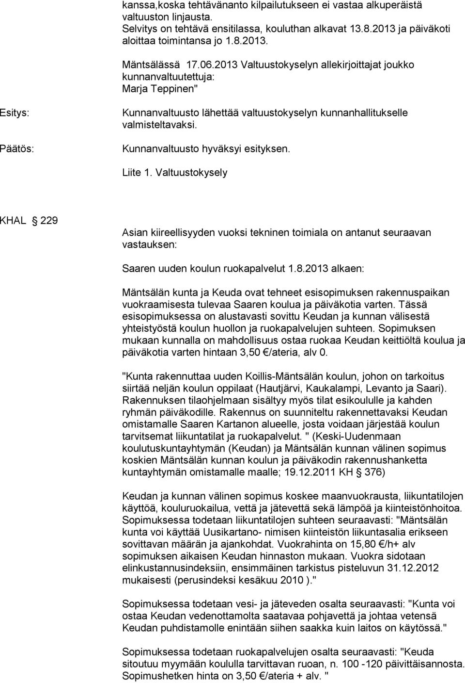 Kunnanvaltuusto hyväksyi esityksen. Liite 1. Valtuustokysely KHAL 229 Asian kiireellisyyden vuoksi tekninen toimiala on antanut seuraavan vastauksen: Saaren uuden koulun ruokapalvelut 1.8.