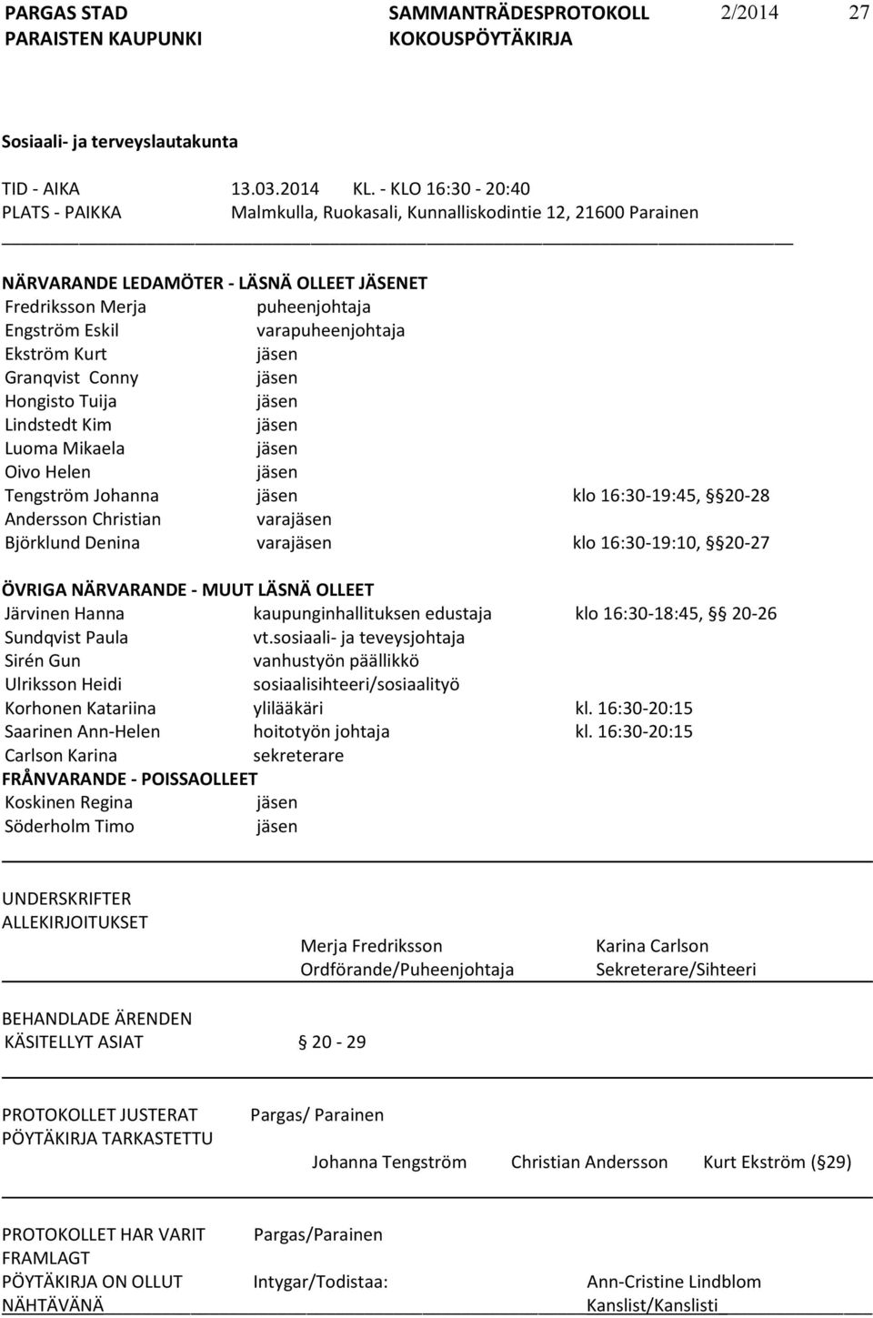 varapuheenjohtaja Ekström Kurt jäsen Granqvist Conny jäsen Hongisto Tuija jäsen Lindstedt Kim jäsen Luoma Mikaela jäsen Oivo Helen jäsen Tengström Johanna jäsen klo 16:30-19:45, 20-28 Andersson