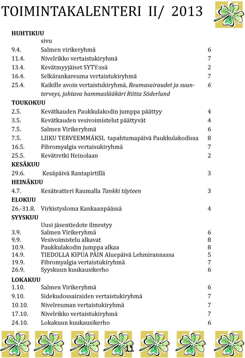 5. Kevätretki Heinolaan 2 KESÄKUU 29.6. Kesäpäivä Rantapirtillä 3 HEINÄKUU 4.7. Kesäteatteri Raumalla Tankki täyteen 3 ELOKUU 26.-31.8.
