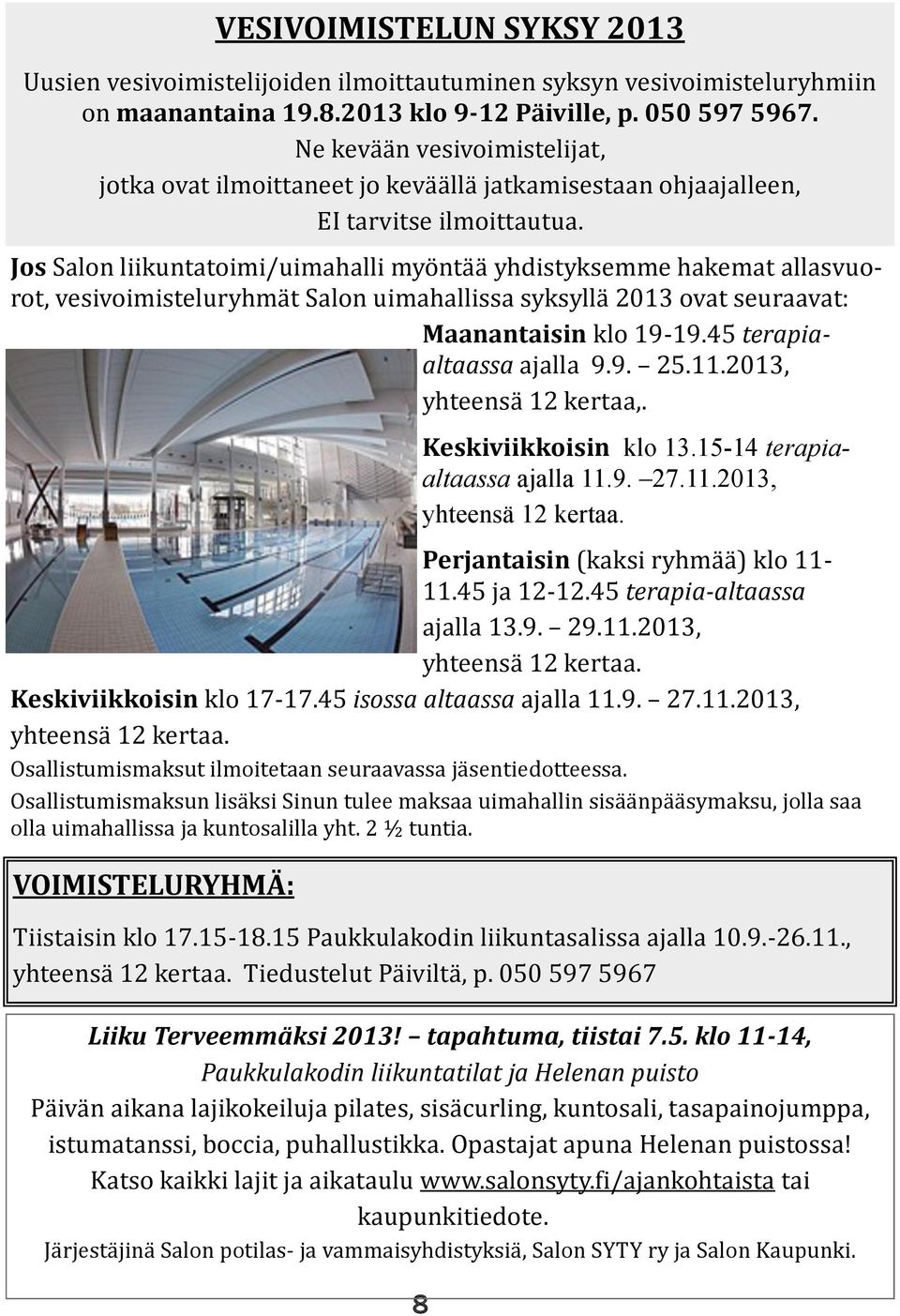 Jos Salon liikuntatoimi/uimahalli myöntää yhdistyksemme hakemat allasvuorot, vesivoimisteluryhmät Salon uimahallissa syksyllä 2013 ovat seuraavat: Maanantaisin klo 19-19.45 terapiaaltaassa ajalla 9.9. 25.